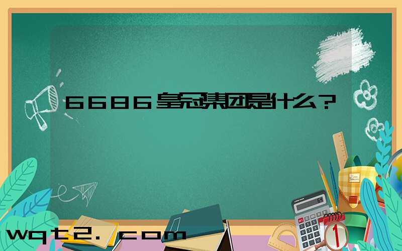 6686皇冠集团是什么？