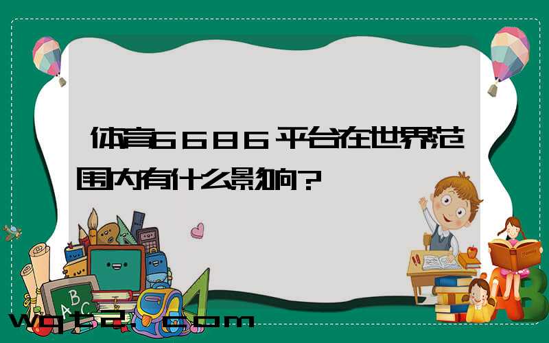 体育6686平台在世界范围内有什么影响？