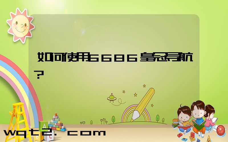 如何使用6686皇冠导航？