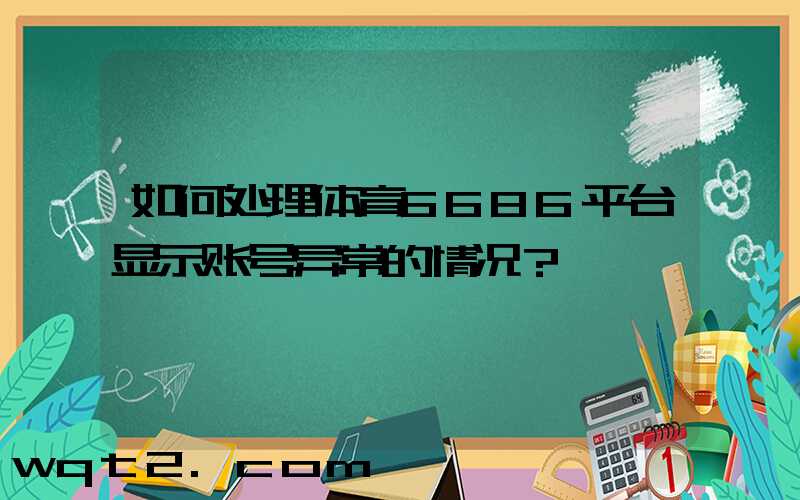 如何处理体育6686平台显示账号异常的情况？