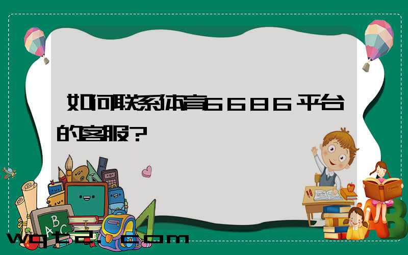 如何联系体育6686平台的客服？