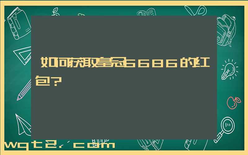 如何获取皇冠6686的红包？