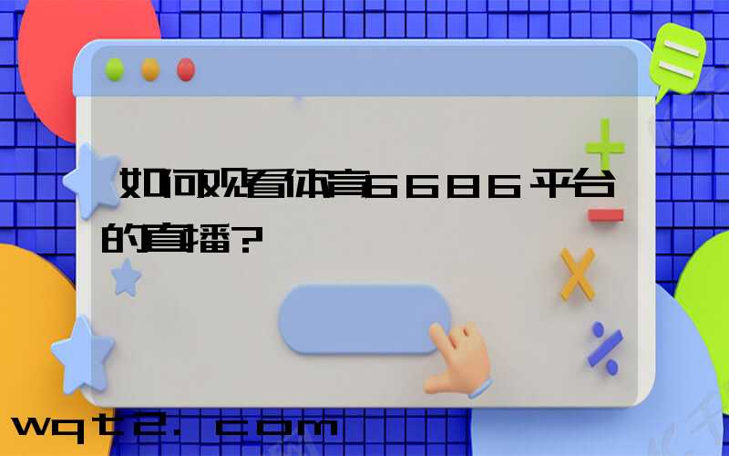 如何观看体育6686平台的直播？