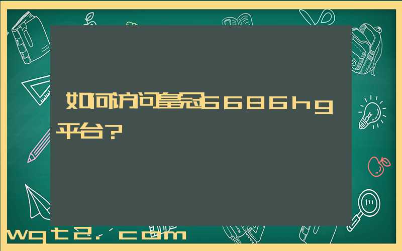 如何访问皇冠6686hg平台？