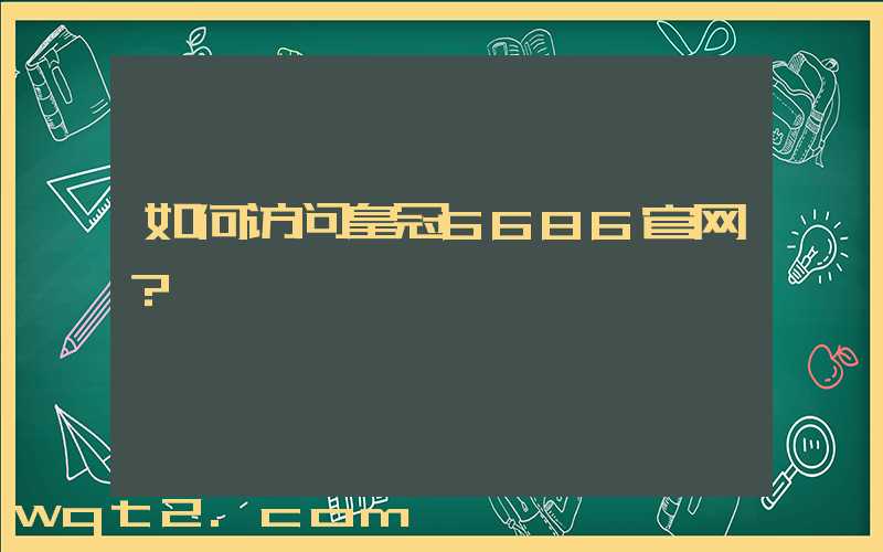 如何访问皇冠6686官网？